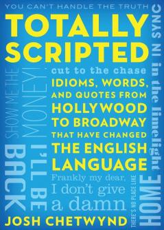 Totally Scripted: Idioms Words and Quotes from Hollywood to Broadway That Have Changed the English Language