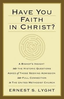 Have You Faith in Christ?: A Bishop's Insight into the Historic Questions Asked of Those Seeking Admission into Full Connection in the United Methodist Church