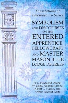 Symbolism and Discourses on the Entered Apprentice Fellowcraft and Master Mason Blue Lodge Degrees