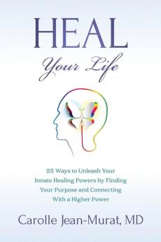 Heal Your Life: 25 Ways to Unleash Your Innate Healing Powers by Finding Your Purpose and Connecting With a Higher Power