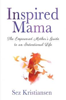 Inspired Mama: The Empowered Mother's Guide to an Intentional Life