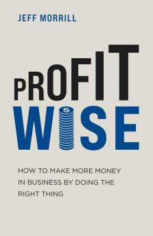 Profit Wise: How to Make More Money in Business by Doing the Right Thing