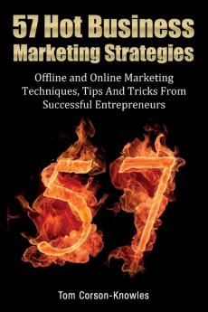 57 Hot Business Marketing Strategies: Offline and Online Marketing Techniques Tips and Tricks from Successful Entrepreneurs