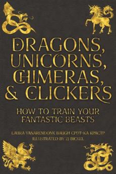 Dragons Unicorns Chimeras and Clickers: How To Train Your Fantastic Beasts: 3 (Training Great Dogs)