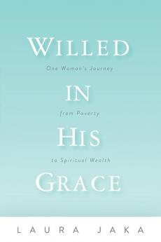 Willed in His Grace: One Woman's Journey from Poverty to Spiritual Wealth