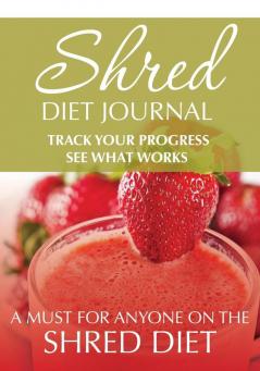 Shred Diet Journal: Track Your Progress See What Works: A Must For Anyone On The Shred Diet