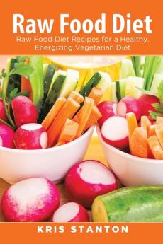 Raw Food Diet: Raw Food Diet Recipes for a Healthy Energizing Vegetarian Diet