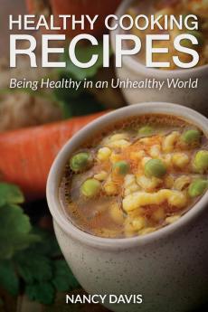 Healthy Cooking Recipes: Being Healthy in an Unhealthy World