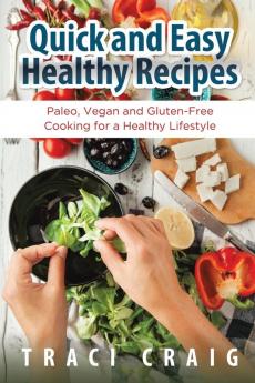 Quick and Easy Healthy Recipes: Paleo Vegan and Gluten-Free Cooking for a Healthy Lifestyle