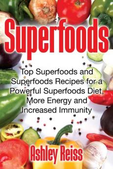 Superfoods: Top Superfoods and Superfoods Recipes for a Powerful Superfoods Diet More Energy and Increased Immunity