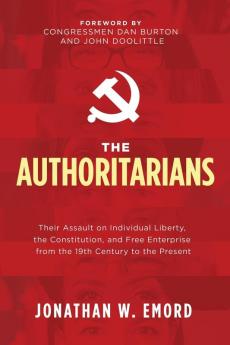 The Authoritarians: Their Assault on Individual Liberty the Constitution and Free Enterprise from the 19th Century to the Present