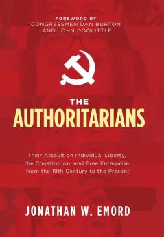 The Authoritarians: Their Assault on Individual Liberty the Constitution and Free Enterprise from the 19th Century to the Present