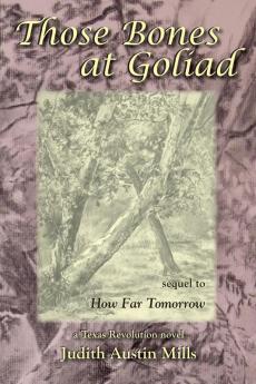 Those Bones at Goliad: a Texas Revolution novel sequel to How Far Tomorrow: 2