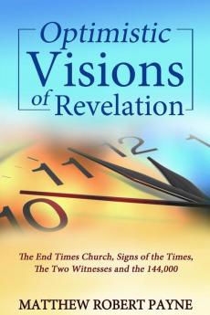 Optimistic Visions of Revelation: The End Times Church Signs of the Times the Two Witnesses and the 144000