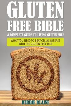Gluten Free Bible: A Complete Guide to Living Gluten Free