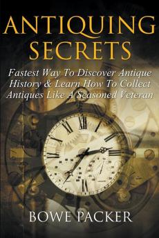 Antiquing Secrets: Fastest Way to Discover Antique History & Learn How to Collect Antiques Like a Seasoned Veteran