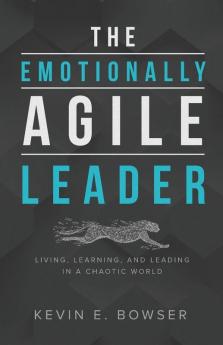 The Emotionally Agile Leader: Living Learning and Leading in a Chaotic World