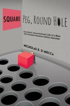 Square Peg Round Hole - The Colorful Unconventional Life of a Man with Untreated Attention Deficit Disorder