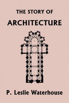 The Story of Architecture throughout the Ages (Yesterday's Classics)