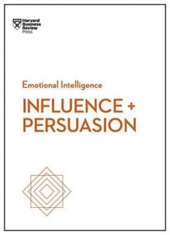 Influence and Persuasion (HBR Emotional Intelligence Series)