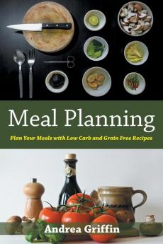 Meal Planning: Plan Your Meals with Low Carb and Grain Free Recipes