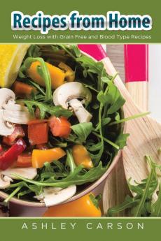 Recipes from Home: Weight Loss with Grain Free and Blood Type Recipes