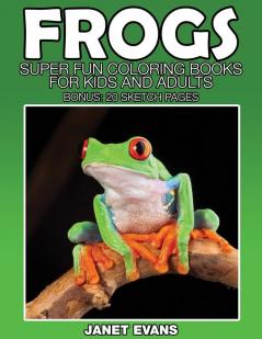 Frogs: Super Fun Coloring Books for Kids and Adults (Bonus: 20 Sketch Pages)