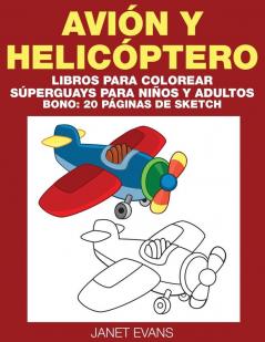 Avion y Helicoptero: Libros Para Colorear Superguays Para Ninos y Adultos (Bono: 20 Paginas de Sketch)