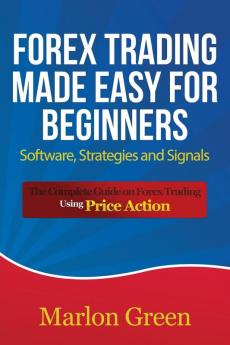 Forex Trading Made Easy for Beginners: Software Strategies and Signals: The Complete Guide on Forex Trading Using Price Action