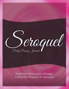 Seroquel Daily Dosage Journal: Track Your Prescription Dosage: A Must for Anyone on Seroquel