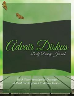 Advair Diskus Daily Dosage Journal: Track Your Prescription Dosage: A Must for Anyone on Advair Diskus