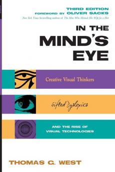 In the Mind's Eye: Creative Visual Thinkers Gifted Dyslexics and the Rise of Visual Technologies