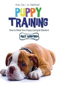 Puppy Training: From Day 1 to Adulthood: How to Make Your Puppy Loving and Obedient