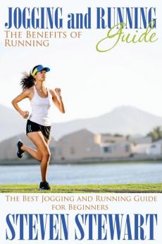 Jogging and Running Guide: The Benefits of Running: The Best Jogging and Running Guide for Beginners