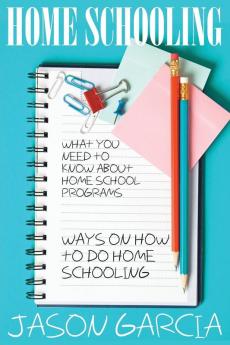 Home Schooling: What You Need to Know about Home School Programs: Ways on How to Do Home Schooling