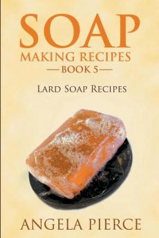 Soap Making Recipes Book 5: Lard Soap Recipes