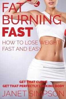 Fat Burning Fast: How to Lose Weight Fast and Easy: Get That Curve - Get That Perfectly Looking Body