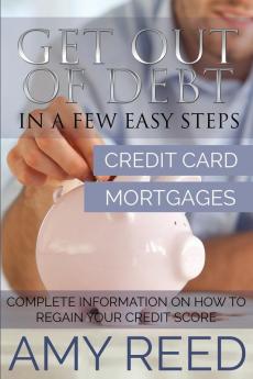 Get Out of Debt: In a Few Easy Steps (Credit Card Mortgages): Complete Information on How to Regain Your Credit Score