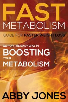 Fast Metabolism Guide for Faster Weight Loss: Go for the Easy Way in Boosting Your Metabolism