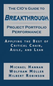 The CIO's Guide to Breakthrough Project Portfolio Performance: Applying the Best of Critical Chain Agile and Lean