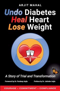 Undo Diabetes Heal Heart Lose Weight: A Story of Trial and Transformation