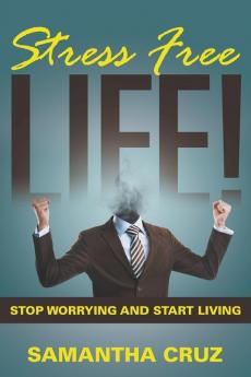 Stress Free Life!: Stop Worrying and Start Living