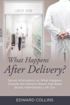 What Happens After Delivery?: Secret Information on What Happens Outside the Delivery Room that Baby Books Intentionally Left Out