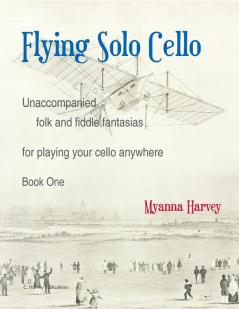 Flying Solo Cello Unaccompanied Folk and Fiddle Fantasias for Playing Your Cello Anywhere Book One