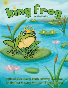 King Frog: 100 of the Very Best Group Games Includes Group Games Curriculum