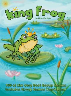 King Frog: 100 of the Very Best Group Games Includes Group Games Curriculum