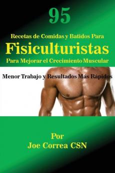 95 Recetas de Comidas y Batidos Para Fisiculturistas Para Mejorar el Crecimiento Muscular: Menor Trabajo y Resultados Más Rápidos