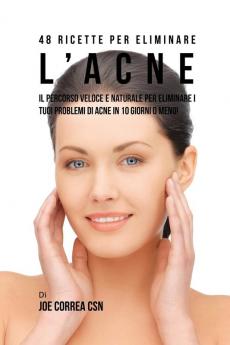 48 Ricette per eliminare l'acne: il percorso veloce e naturale per eliminare i tuoi problemi di acne in 10 giorni o meno!