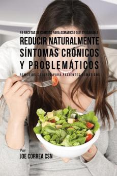 61 Recetas de Comidas Para Asmáticos Que Ayudarán a Reducir Naturalmente Síntomas Crónicos y Problemáticos: Remedios Caseros Para Pacientes Asmáticos