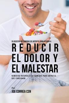 55 Recetas de Comidas de Artritis Para Ayudar a Reducir el Dolor y el Malestar: Remedios Naturales de Comidas Para Artritis Que Funcionan